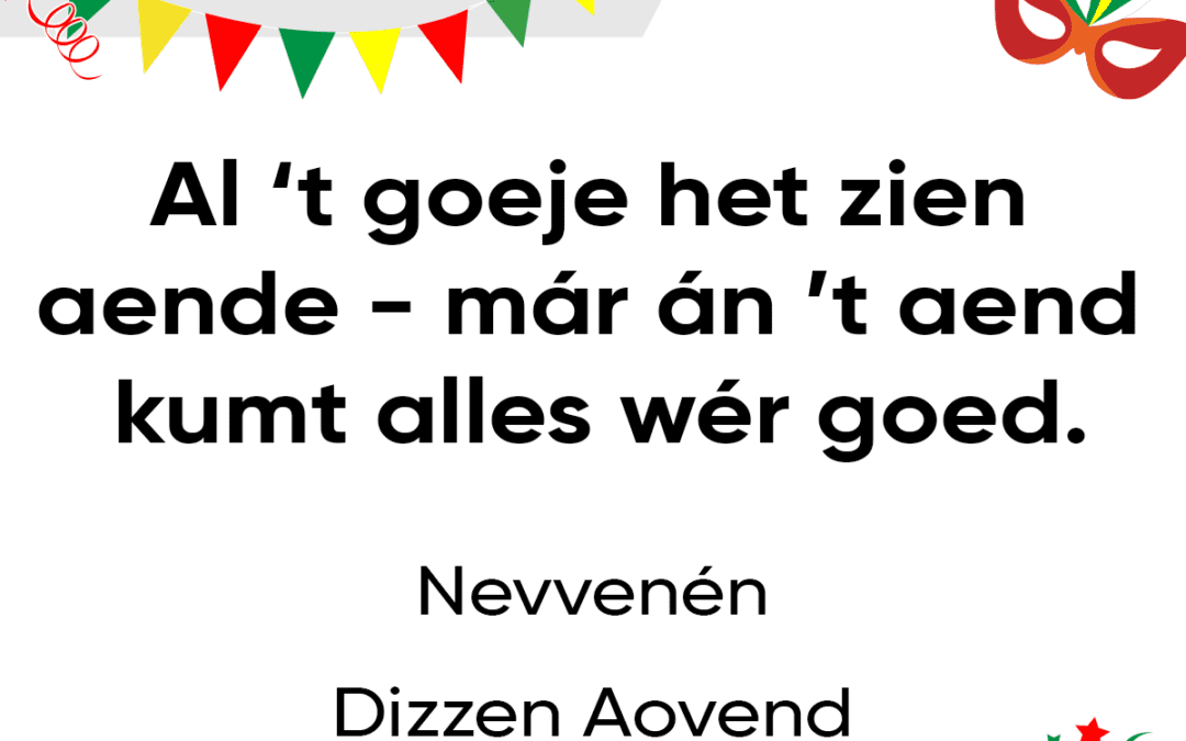 Al ’t goeje het zien aende, már án ’t aend kumt alles wér goed.