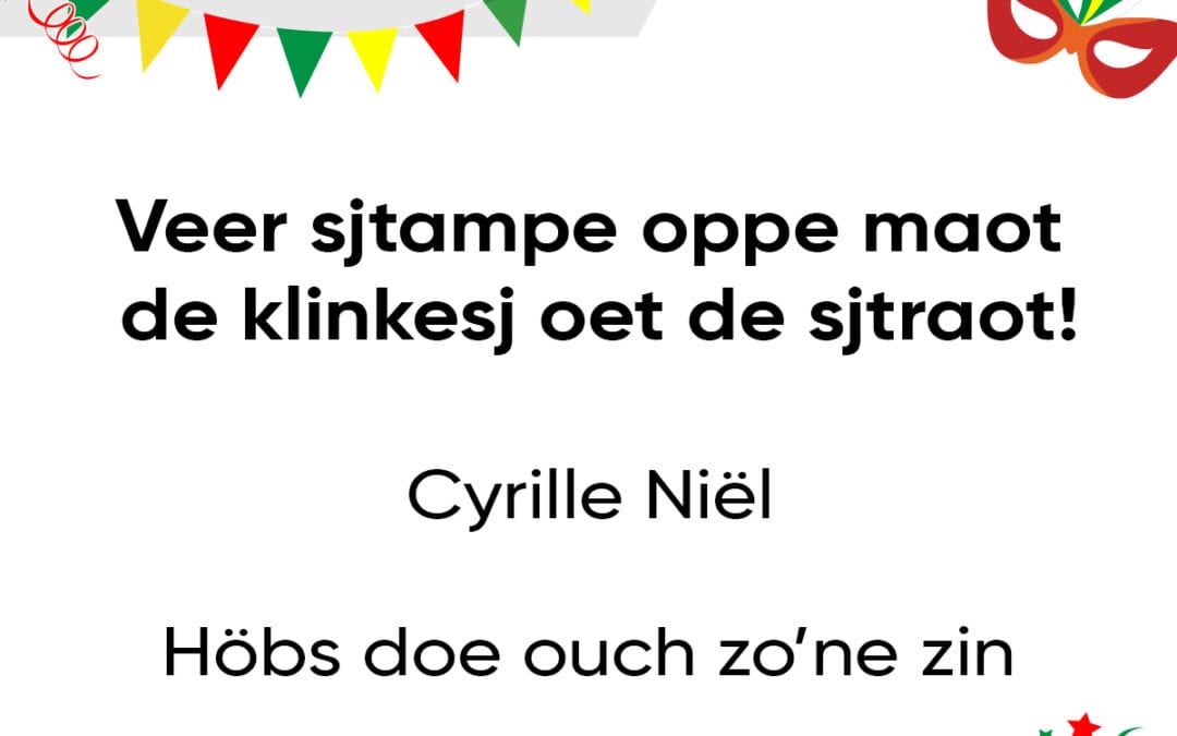 Veer sjtampe oppe maot, de klinkesj oet de sjtraot!