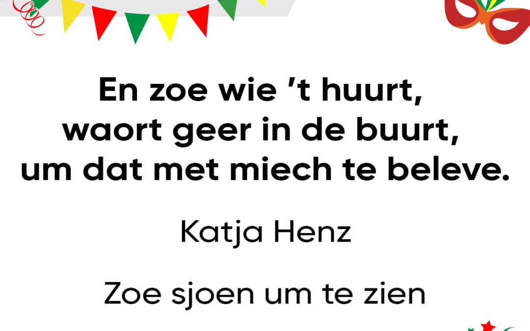 En zoe wie ’t huurt, waort geer in de buurt, um dat met miech te beleve.