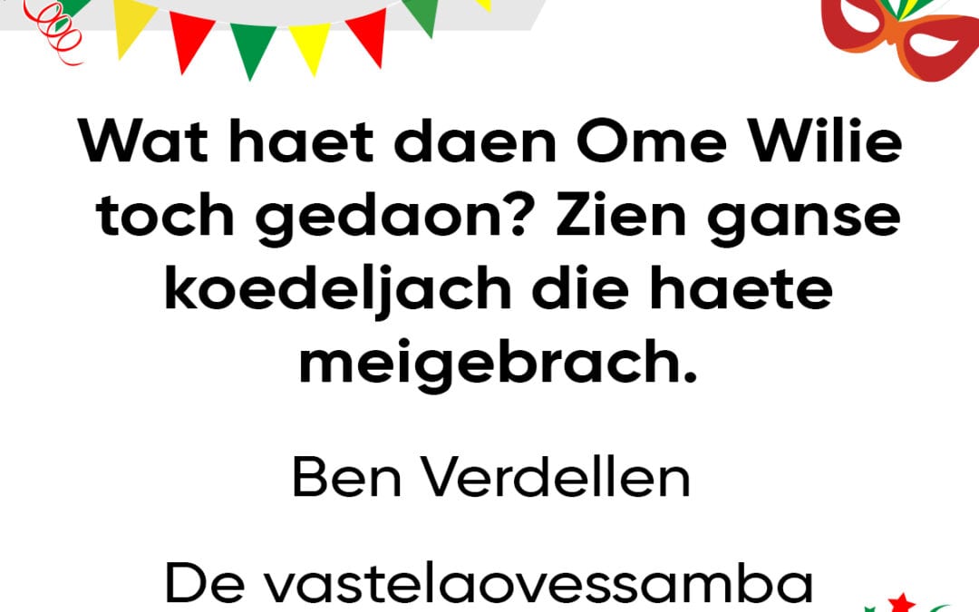 Wat haet daen Ome Wilie toch gedaon? Zien ganse koedeljach die haete meigebrach.