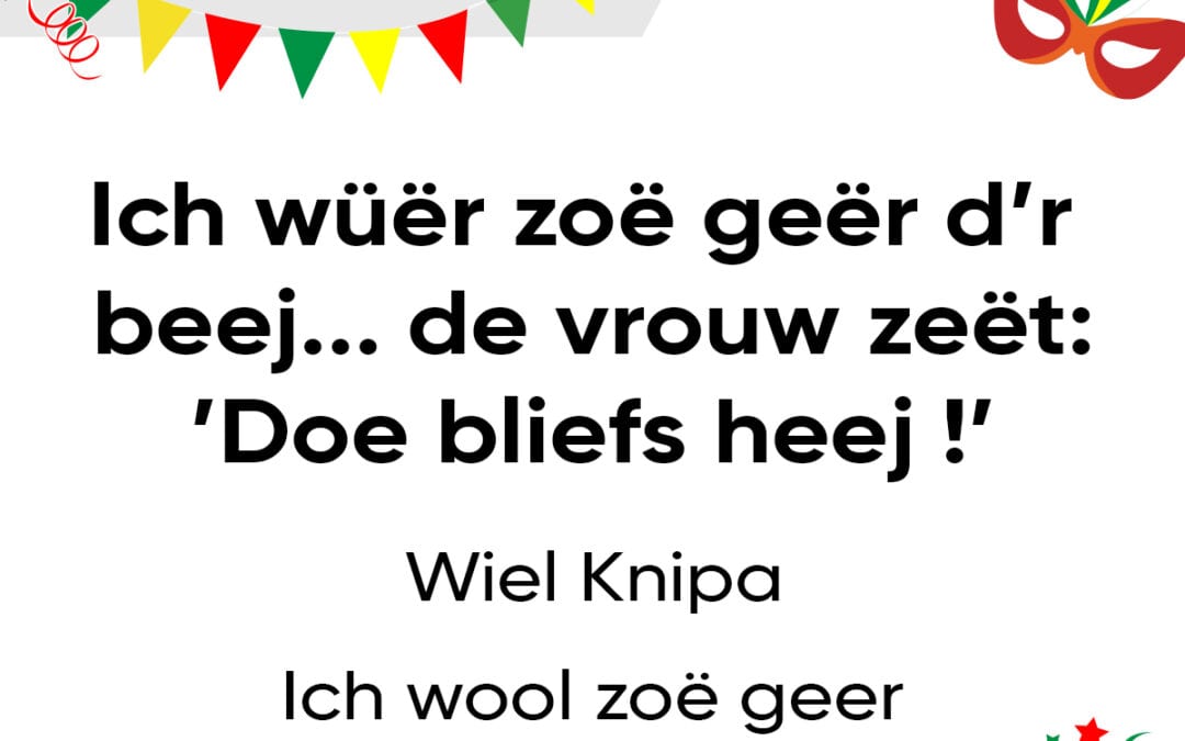Ich wüër zoë geër d’r beej…de vrouw zeët:’Doe bliefs heej !’