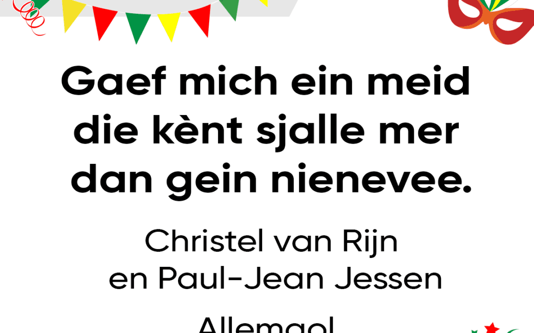 Gaef mich ein meid die kènt sjalle, mer dan gein nienevee.