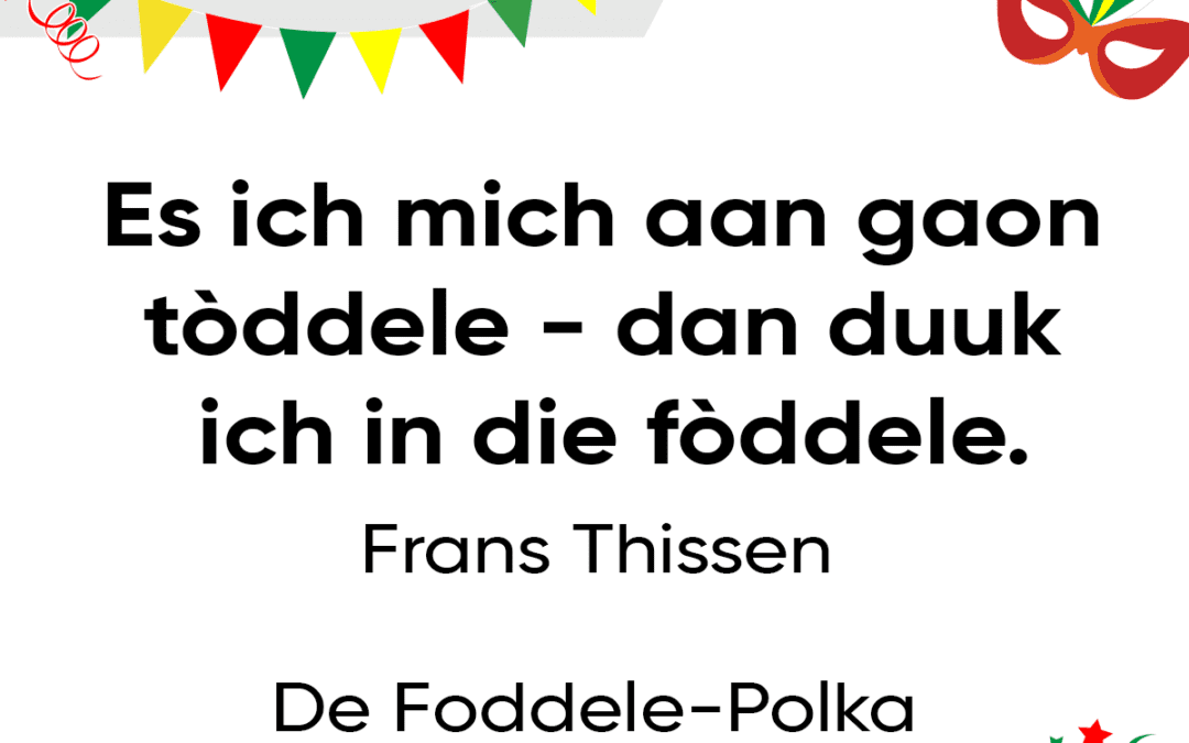 Es ich mich aan gaon tòddele – dan duuk ich in die fòddele.