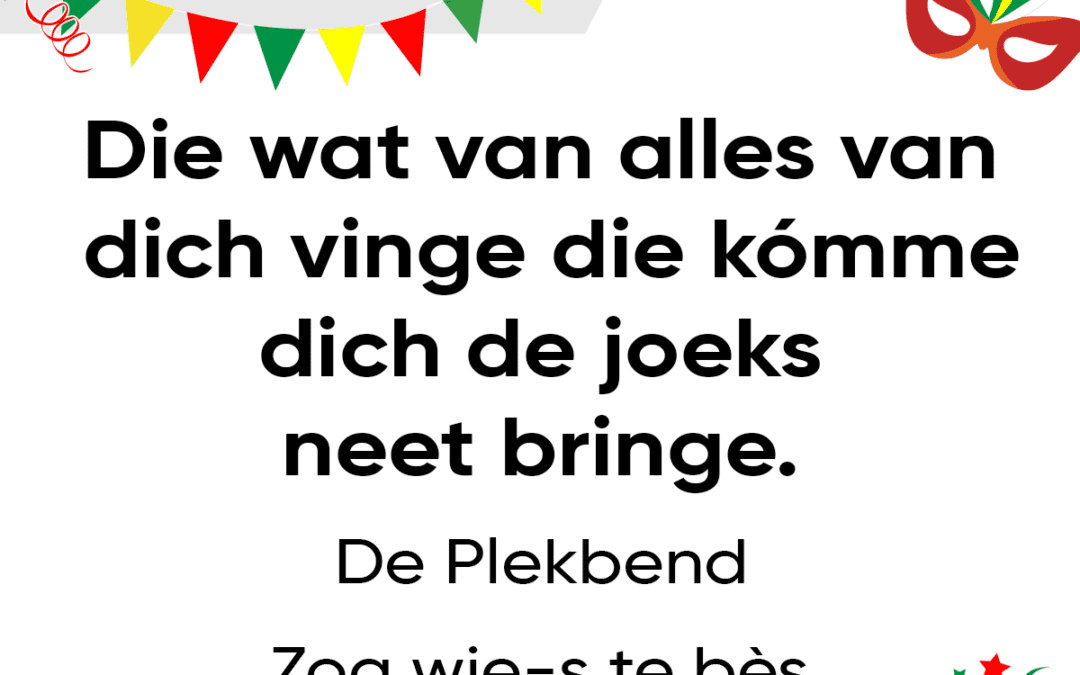 Die wat van alles van dich vinge, die kÃ³mme dich de joeks neet bringe.