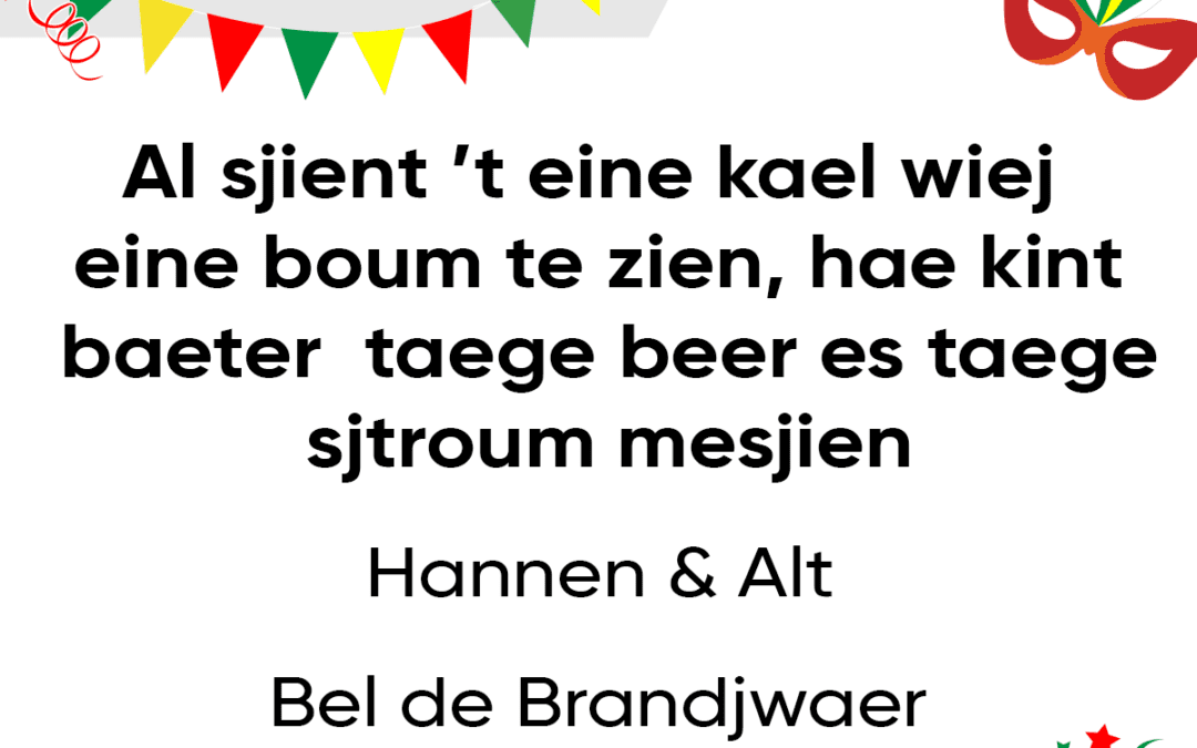 Al sjient â€™t eine kael wiej eine boum te zien – hae kint baeter taege beer es taege sjtroum mesjien