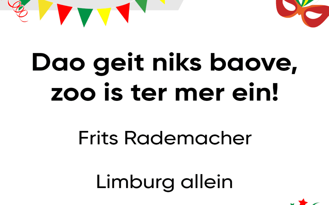 Dao geit niks baove, zoo is ter mer ein!