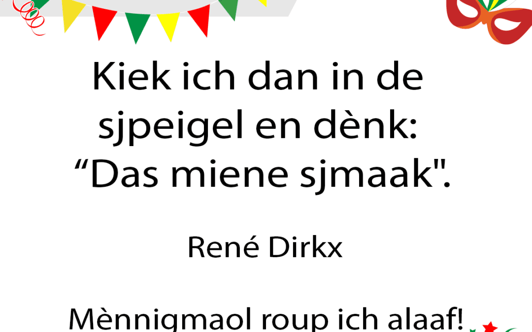 Kiek ich dan in de sjpeigel en dÃ¨nk: “Das miene sjmaak”.