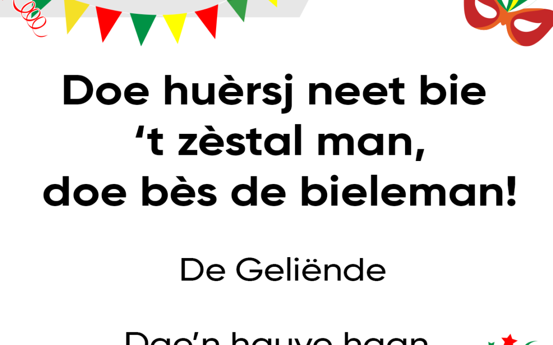 Doe huÃ¨rsj neet bie ’t zÃ¨stal man, doe bÃ¨s de bieleman!