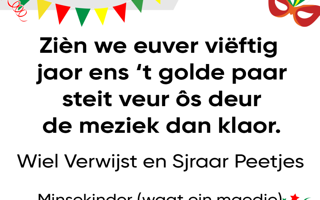 Zièn we euver viëftig jaor ens ’t golde paar, steit veur ôs deur de meziek dan klaor.