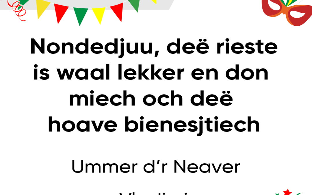 Nondedjuu deë rieste is waal lekker en don miech och deë hoave bienesjtiech