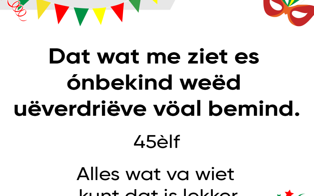 Dat wat me ziet es ónbekind, weëd uëverdriëve vöal bemind.