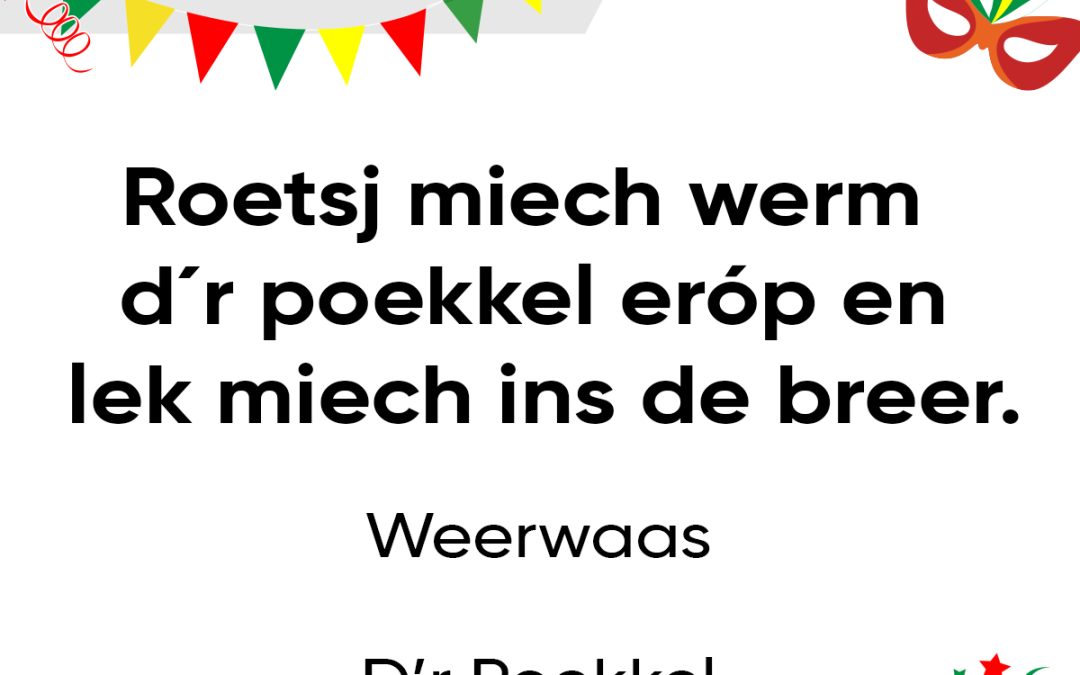 Roetsj miech werm d´r poekkel eróp en lek miech ins de breer.