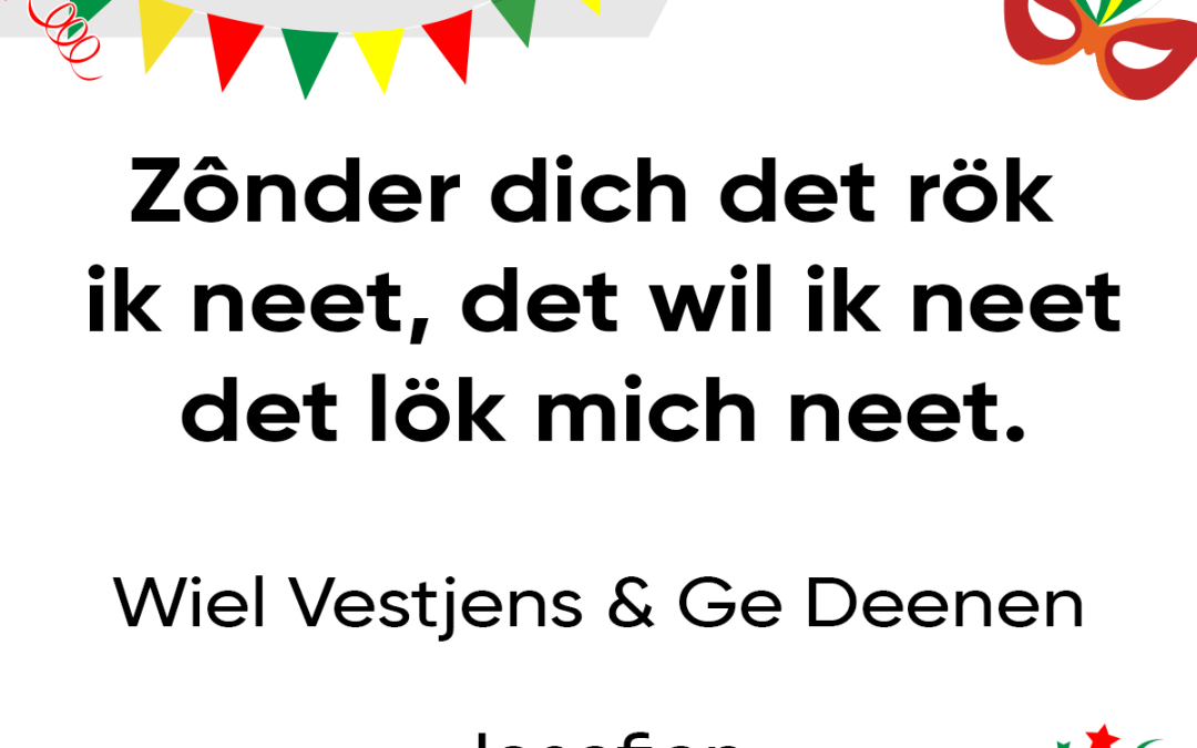 Zônder dich det rök ik neet  det wil ik neet det lök mich neet.