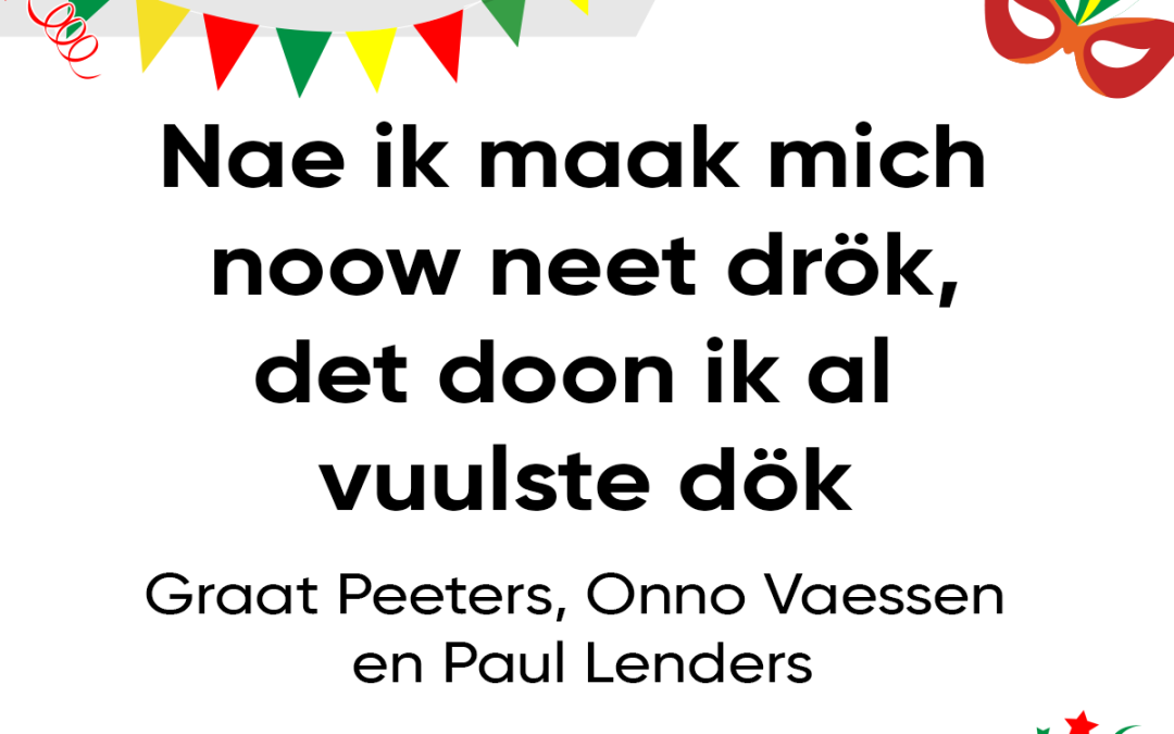 Nae ik maak mich noow neet drök, det doon ik al vuulste dök