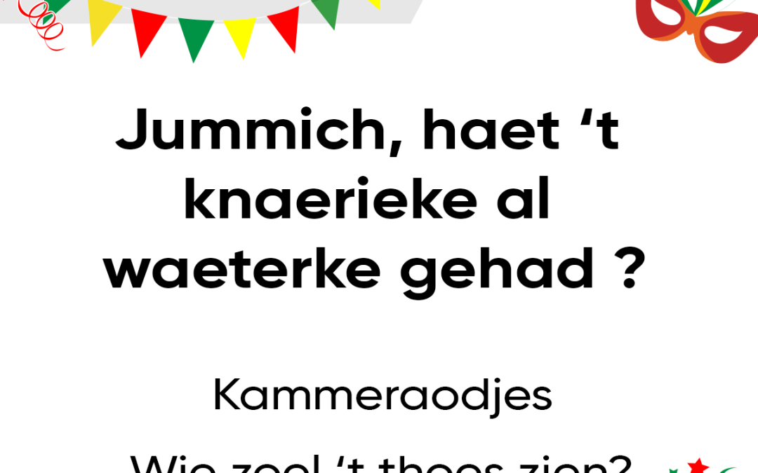 Jummich, haet ’t knaerieke al waeterke gehad ?