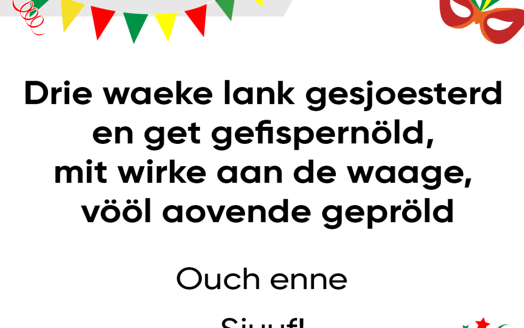 Drie waeke lank gesjoesterd en get gefispernöld, mit wirke aan de waage, vööl aovende gepröld