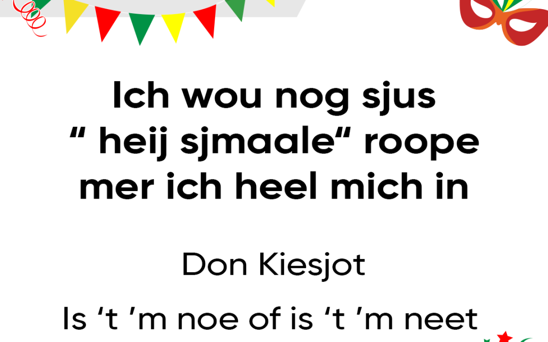 Ich wou nog sjus “heij sjmaale” roope, mer ich heel mich in