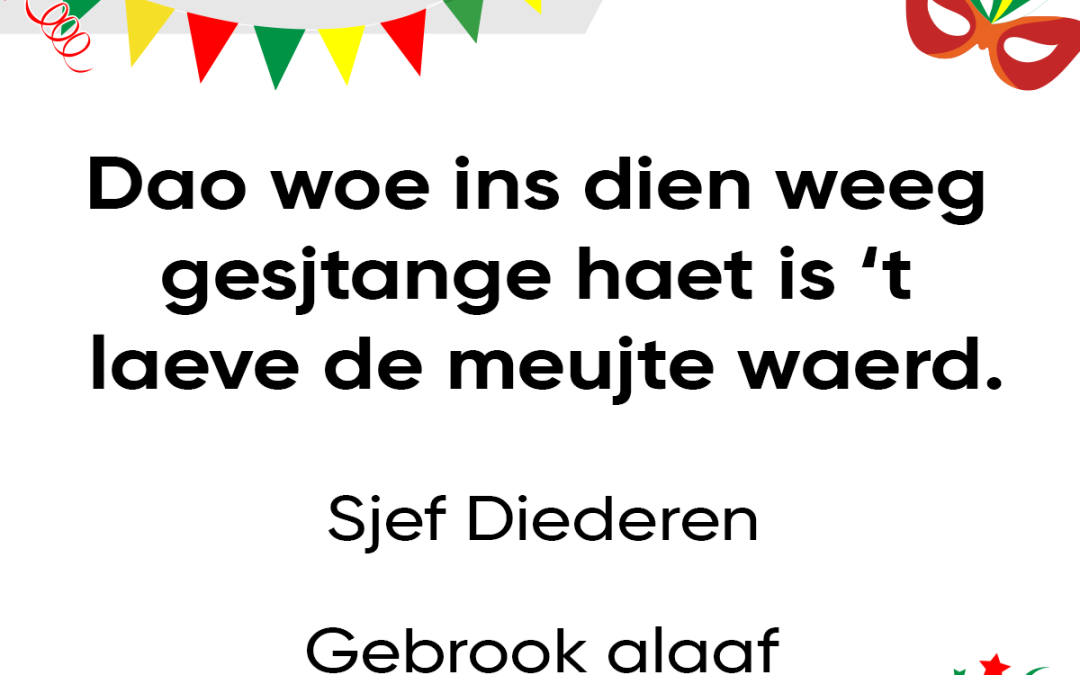 Dao woe ins dien weeg gesjtange haet is ’t laeve de meujte waerd.