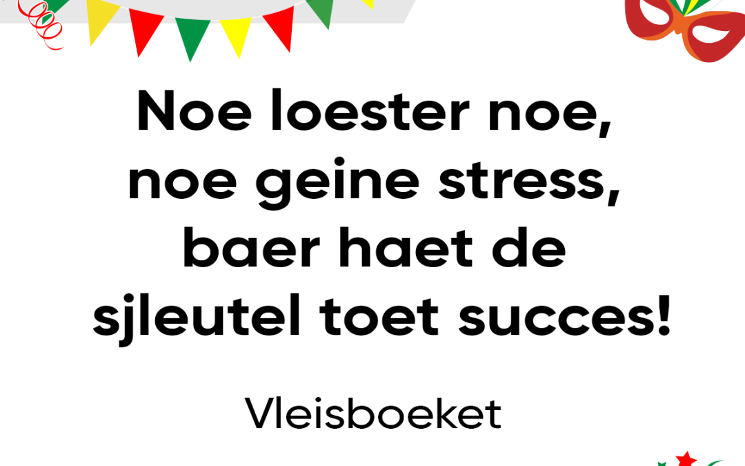Noe loester noe, noe geine stress, baer haet de sjleutel toet succes!