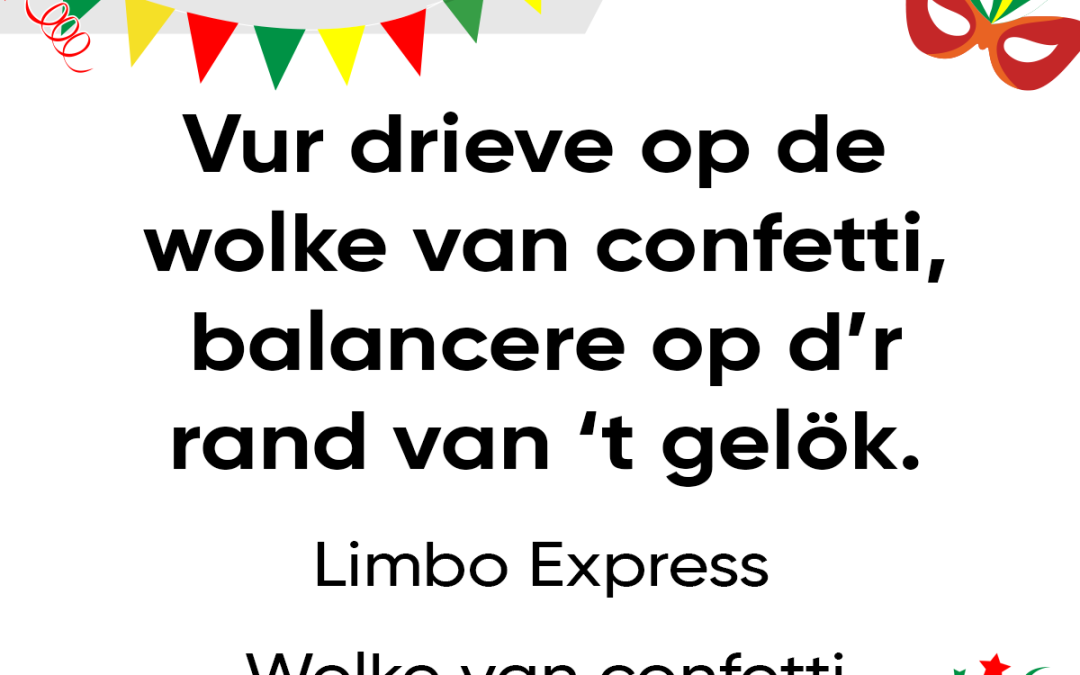 Vur drieve op de wolke van confetti, balancere op d’r rand van ’t gelök.