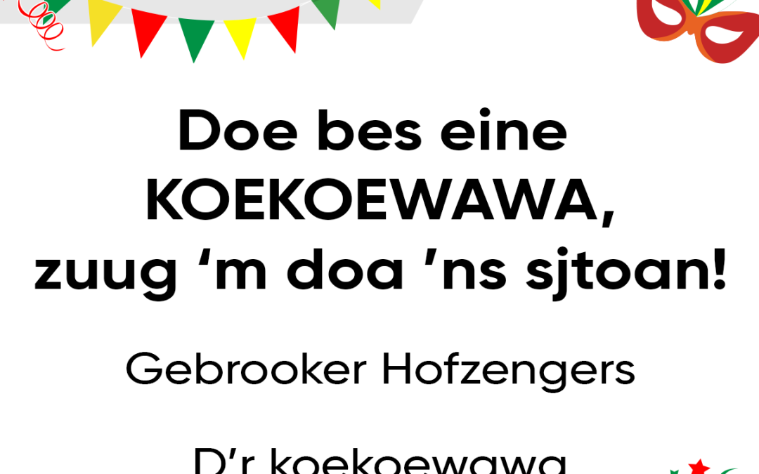 Doe bes eine KOEKOEWAWA, zuug ‘m doa ‘ns sjtoan!