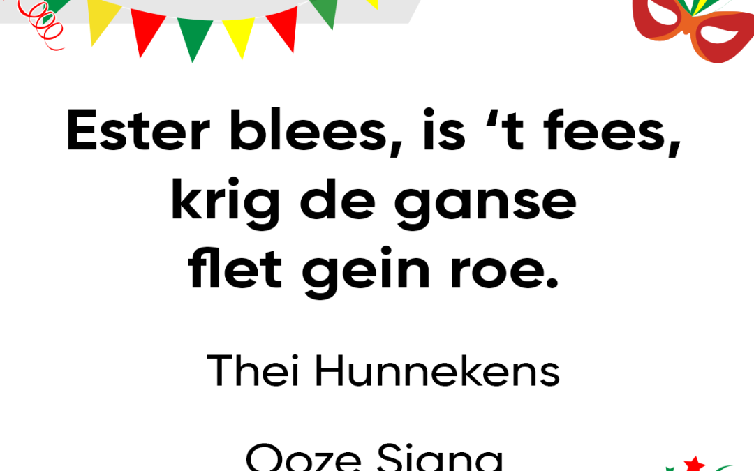 Ester blees, is ’t fees, krig de ganse flet gein roe.