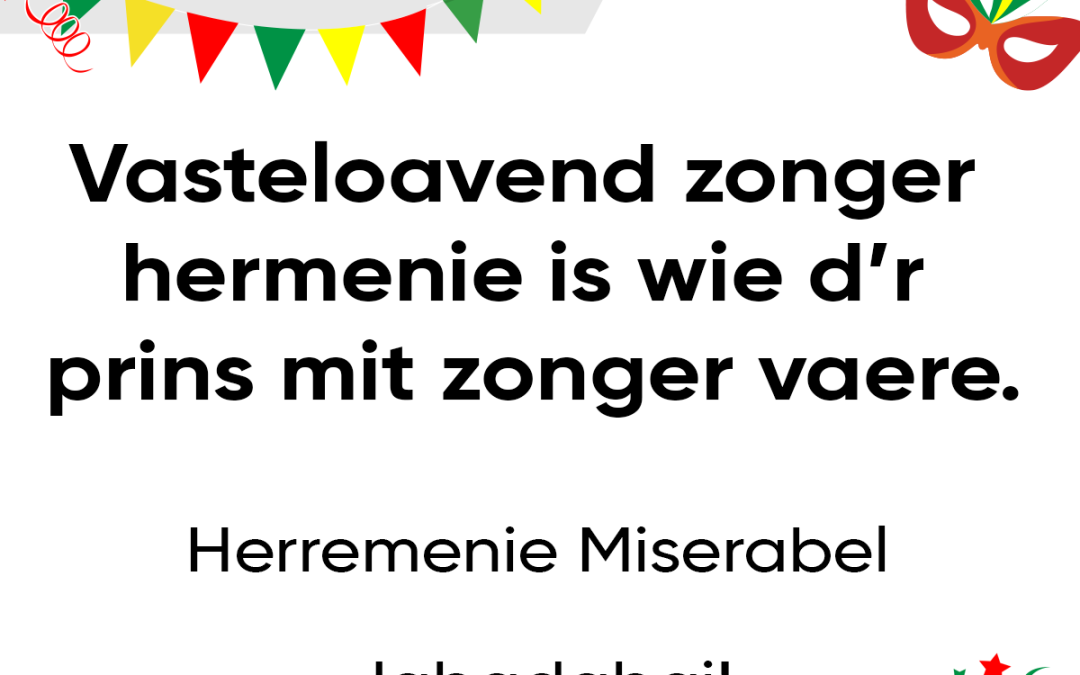 Vasteloavend zonger hermenie is wie d’r prins mit zonger vaere.