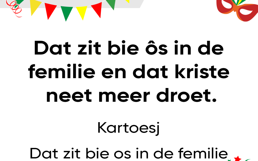 Dat zit bie ôs in de femilie en dat kriste neet meer droet.