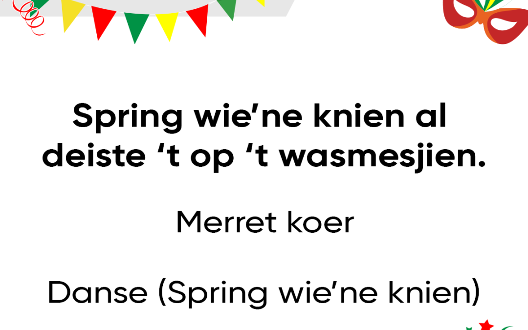 Spring wie’ne knien, al deiste ’t op ’t wasmesjien.