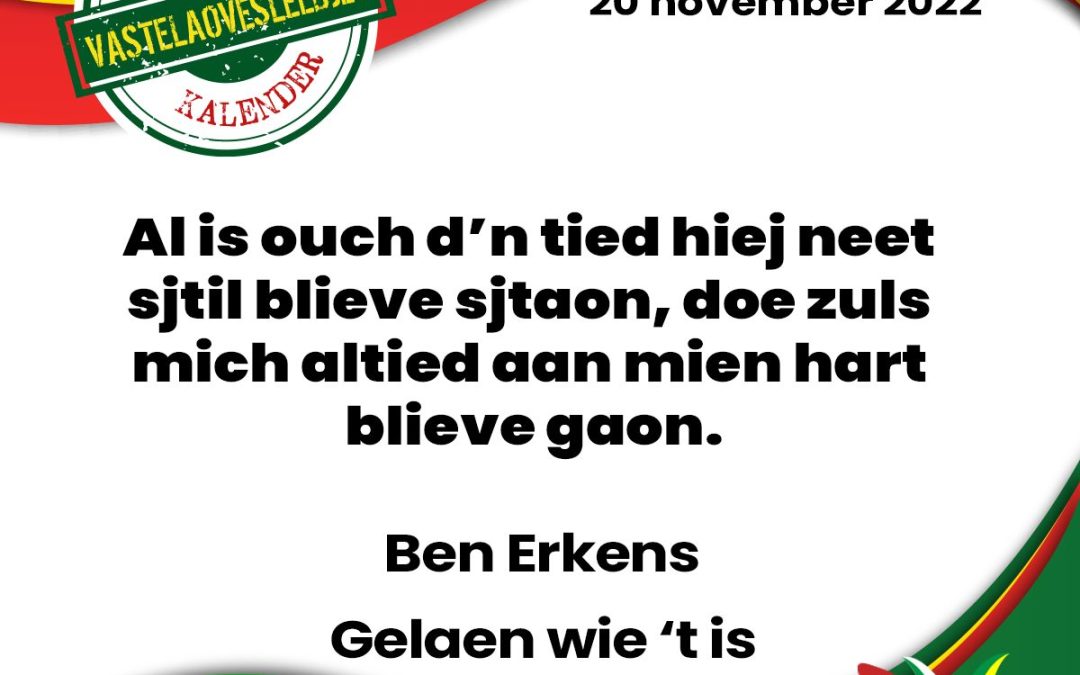 Al is ouch d’n tied hiej neet sjtil blieve sjtaon, doe zuls mich altied aan mien hart blieve gaon.