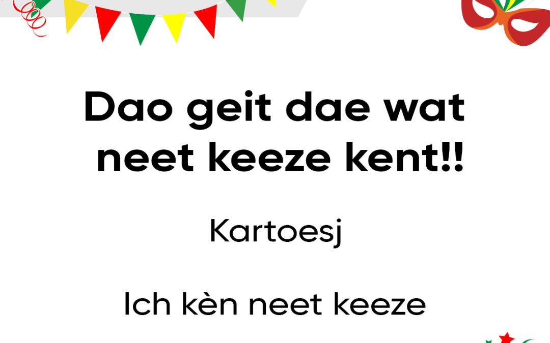 “Dao geit dae wat neet keeze kent!!”