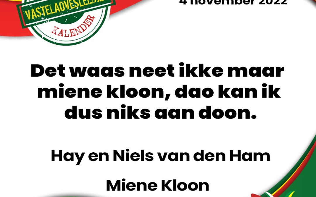 Det waas neet ikke maar miene kloon, dao kan ik dus niks aan doon.