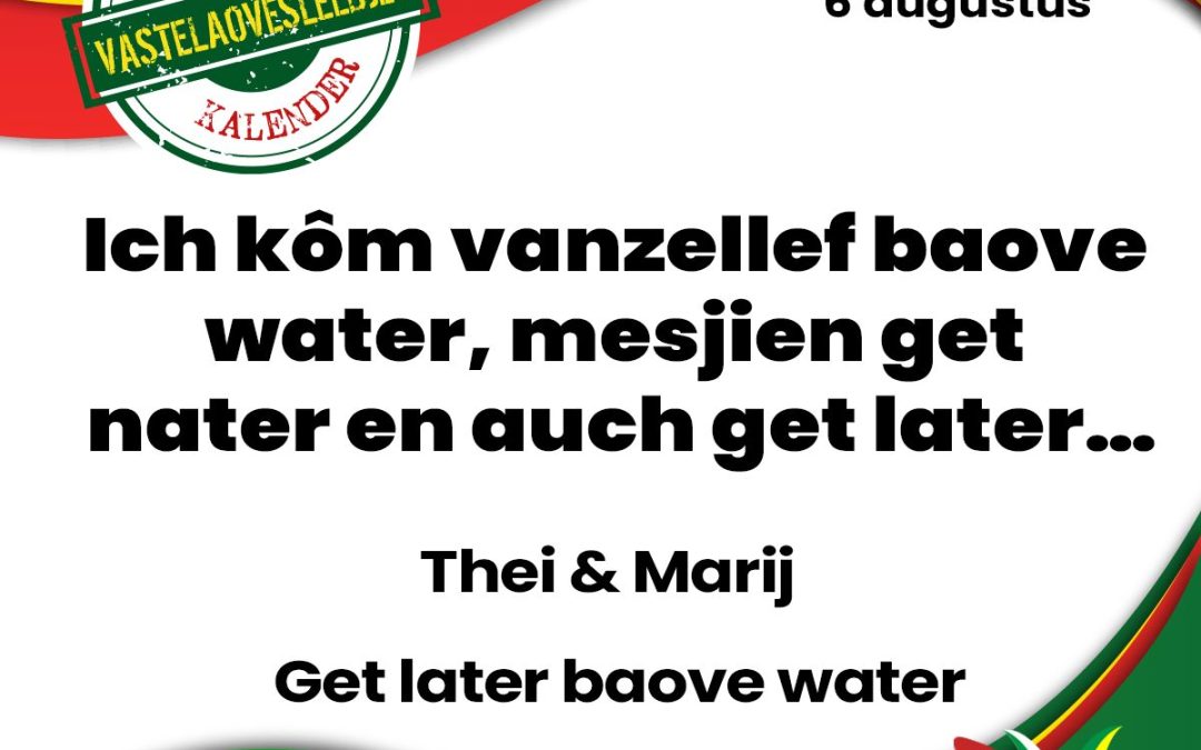 Ich kôm vanzellef baove water, mesjien get nater en auch get later