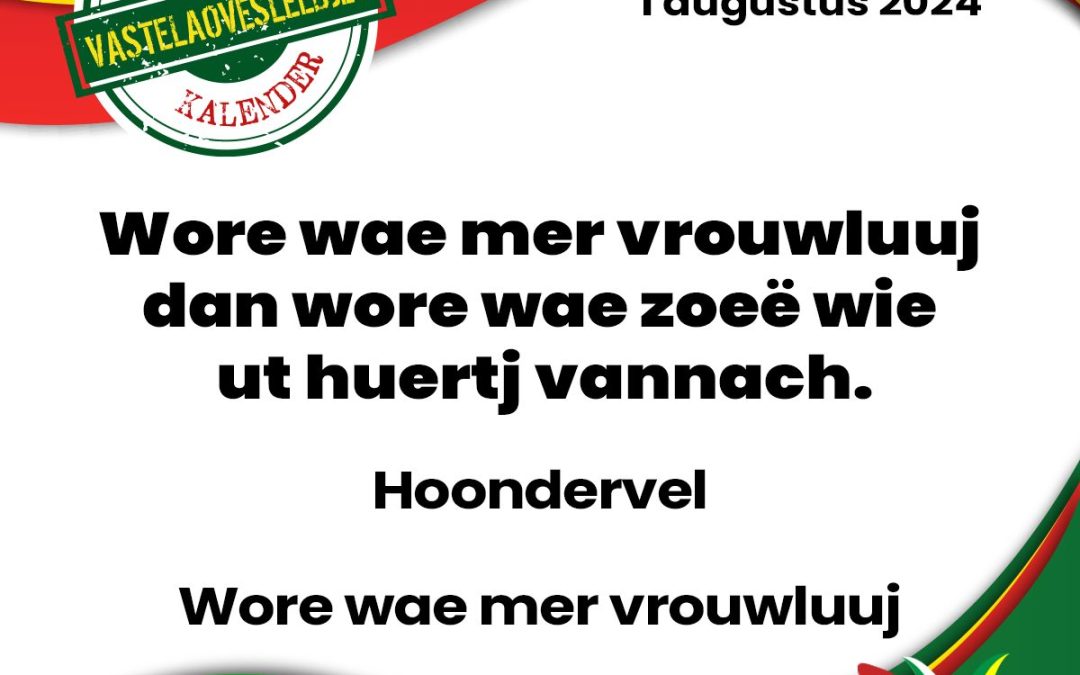 Wore wae mer vrouwluuj dan wore wae zoeë wie ut huertj vannach.