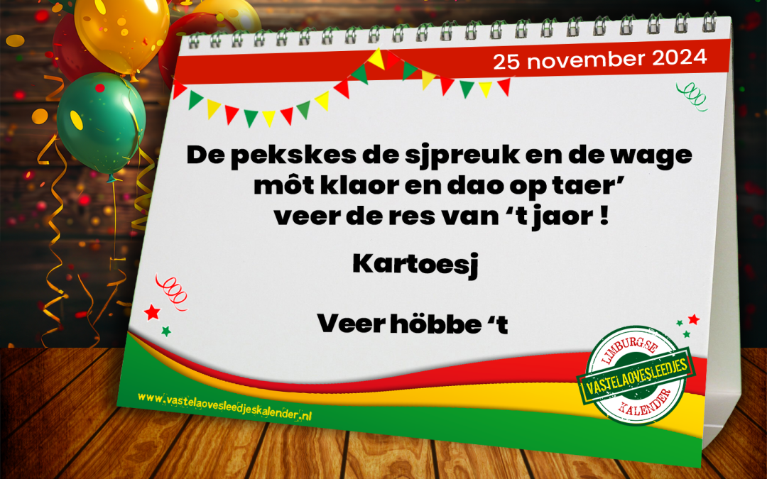 De pekskes de sjpreuk en de wage môt klaor en dao op taer’ veer de res van ‘t jaor !