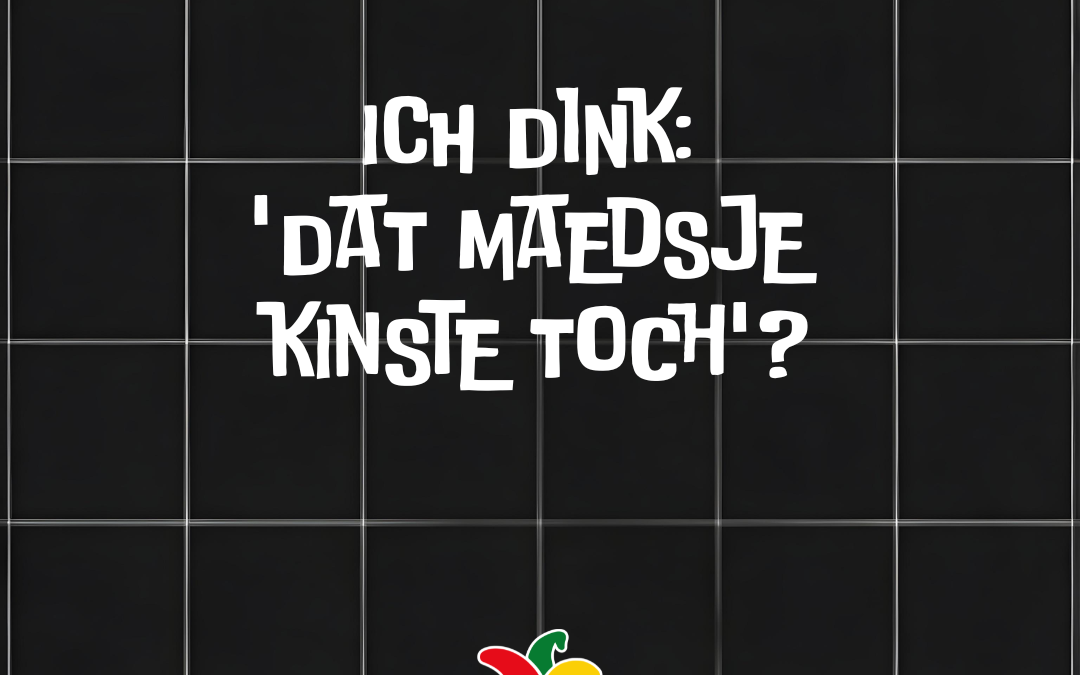 Ich dink: ‘Dat maedsje kinste toch’?